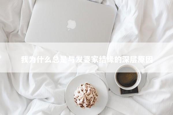 我为什么总是与发婆家结缘的深层原因
