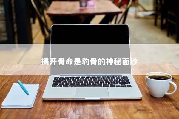 揭开骨命是豹骨的神秘面纱