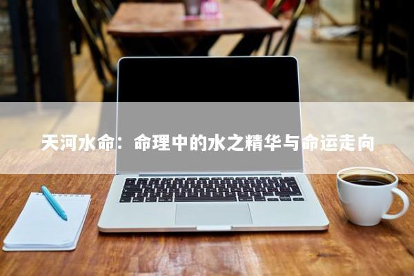 天河水命：命理中的水之精华与命运走向