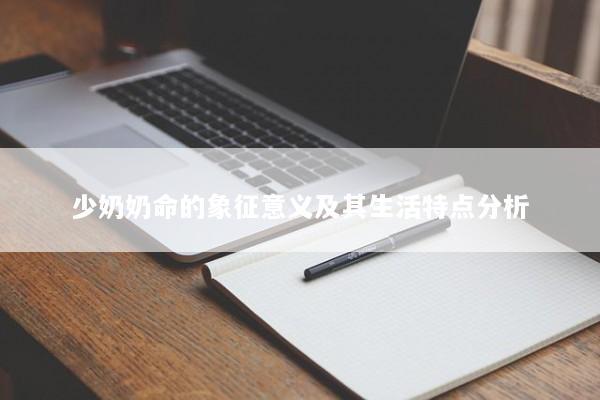 少奶奶命的象征意义及其生活特点分析