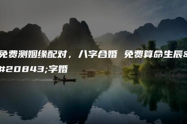 八字缘分测试：如何通过生辰八字预测爱情走向