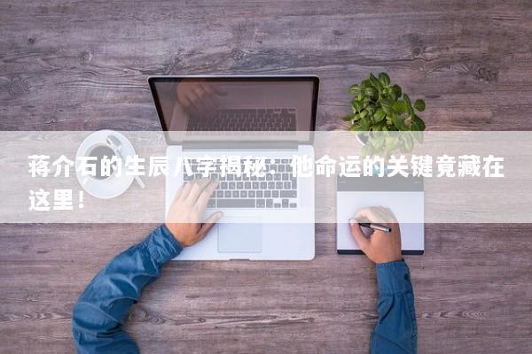 蒋介石的生辰八字揭秘：他命运的关键竟藏在这里！