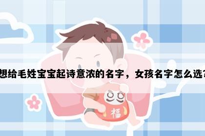 想给毛姓宝宝起诗意浓的名字，女孩名字怎么选？