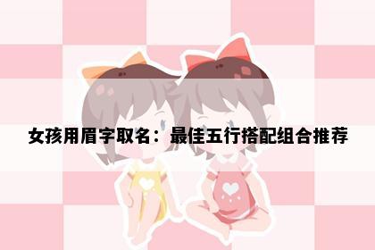 女孩用眉字取名：最佳五行搭配组合推荐