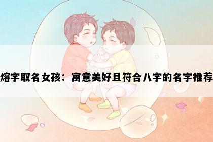 熔字取名女孩：寓意美好且符合八字的名字推荐