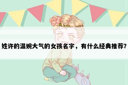 姓许的温婉大气的女孩名字，有什么经典推荐？