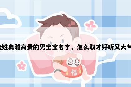 金姓典雅高贵的男宝宝名字，怎么取才好听又大气？