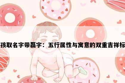 男孩取名字带磊字：五行属性与寓意的双重吉祥标准