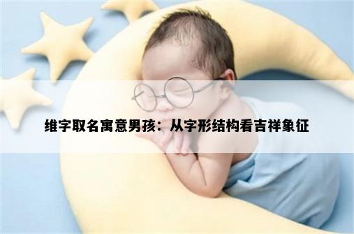 维字取名寓意男孩：从字形结构看吉祥象征