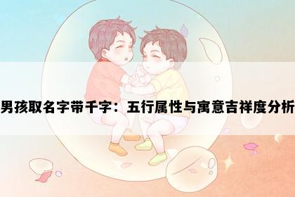 男孩取名字带千字：五行属性与寓意吉祥度分析