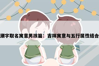 潮字取名寓意男孩篇：吉祥寓意与五行属性结合