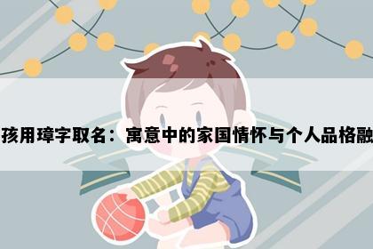 男孩用璋字取名：寓意中的家国情怀与个人品格融合