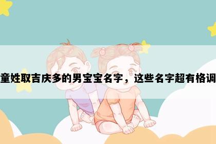 童姓取吉庆多的男宝宝名字，这些名字超有格调