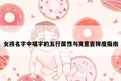 女孩名字中唱字的五行属性与寓意吉祥度指南