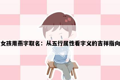 女孩用燕字取名：从五行属性看字义的吉祥指向