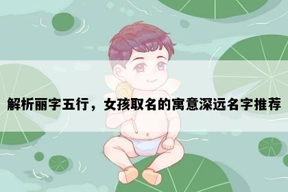 解析丽字五行，女孩取名的寓意深远名字推荐
