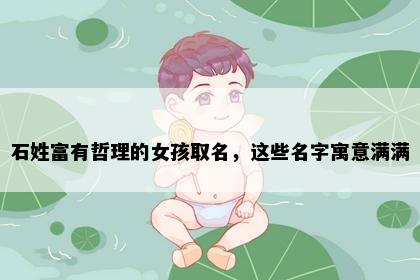 石姓富有哲理的女孩取名，这些名字寓意满满