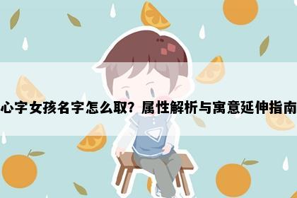 心字女孩名字怎么取？属性解析与寓意延伸指南