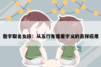 詹字取名女孩：从五行角度看字义的吉祥应用
