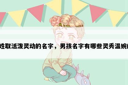 周姓取活泼灵动的名字，男孩名字有哪些灵秀温婉的？