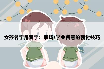 女孩名字用育字：职场/学业寓意的强化技巧
