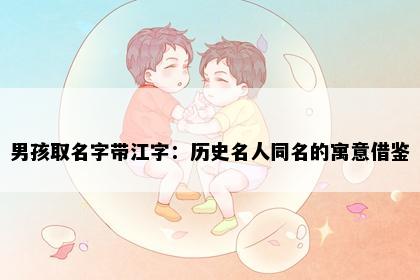 男孩取名字带江字：历史名人同名的寓意借鉴