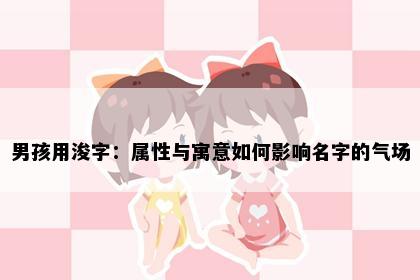 男孩用浚字：属性与寓意如何影响名字的气场