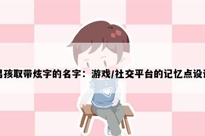 男孩取带炫字的名字：游戏/社交平台的记忆点设计