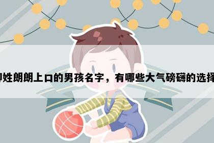 柳姓朗朗上口的男孩名字，有哪些大气磅礴的选择？