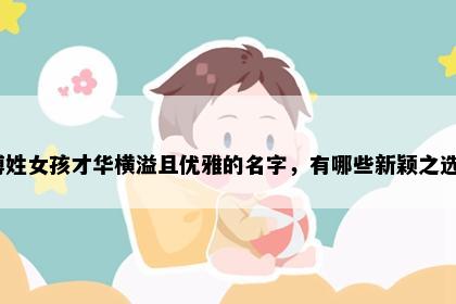 傅姓女孩才华横溢且优雅的名字，有哪些新颖之选？