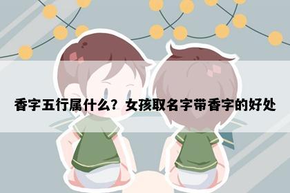 香字五行属什么？女孩取名字带香字的好处