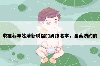求推荐羊姓清新脱俗的男孩名字，含蓄婉约的