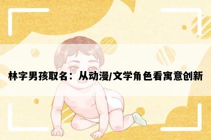 林字男孩取名：从动漫/文学角色看寓意创新