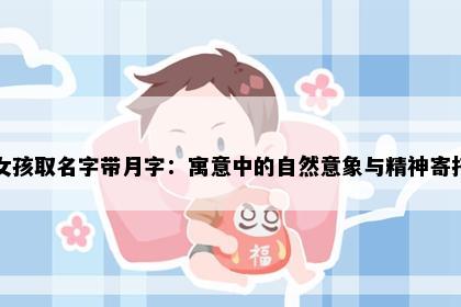 女孩取名字带月字：寓意中的自然意象与精神寄托