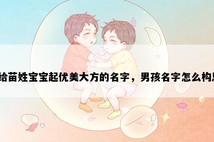 想给苗姓宝宝起优美大方的名字，男孩名字怎么构思？