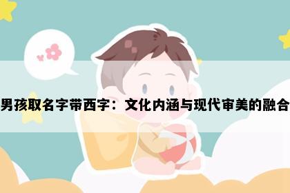男孩取名字带西字：文化内涵与现代审美的融合