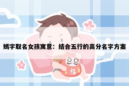 嫣字取名女孩寓意：结合五行的高分名字方案