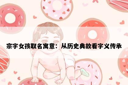 宗字女孩取名寓意：从历史典故看字义传承