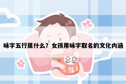 咏字五行属什么？女孩用咏字取名的文化内涵