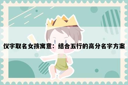 仪字取名女孩寓意：结合五行的高分名字方案