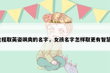 姓程取英姿飒爽的名字，女孩名字怎样取更有智慧？