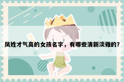 凤姓才气高的女孩名字，有哪些清新淡雅的？