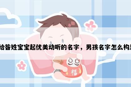 想给昝姓宝宝起优美动听的名字，男孩名字怎么构思？