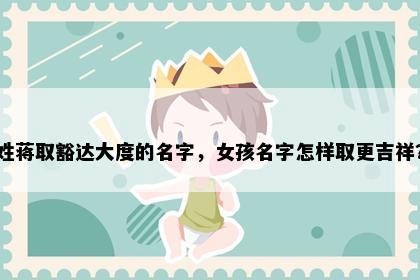 姓蒋取豁达大度的名字，女孩名字怎样取更吉祥？