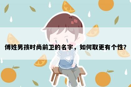 傅姓男孩时尚前卫的名字，如何取更有个性？