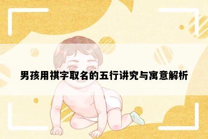 男孩用祺字取名的五行讲究与寓意解析