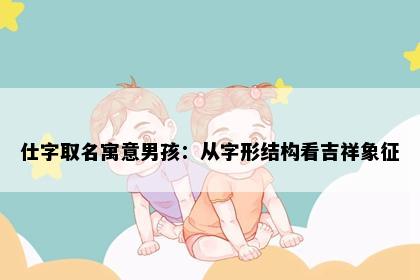 仕字取名寓意男孩：从字形结构看吉祥象征