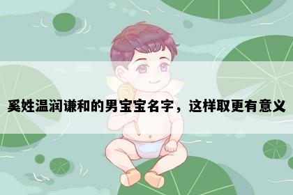 奚姓温润谦和的男宝宝名字，这样取更有意义
