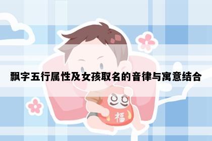 飘字五行属性及女孩取名的音律与寓意结合