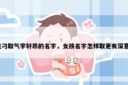 姓刁取气宇轩昂的名字，女孩名字怎样取更有深意？